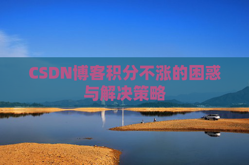 CSDN博客积分不涨的困惑与解决策略